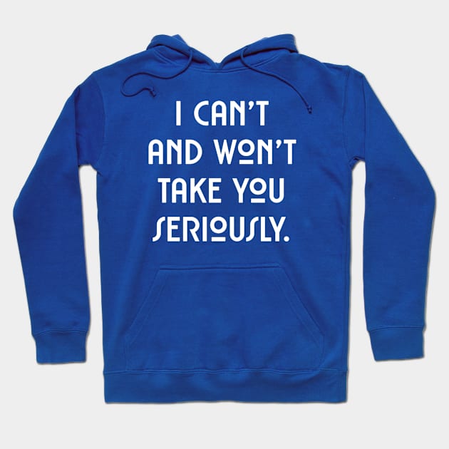 I can't and won't take you seriously. (white font) Hoodie by wls